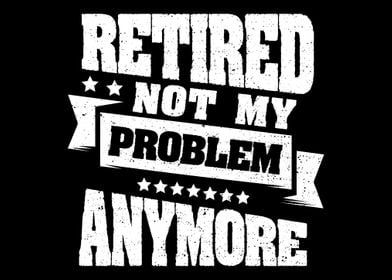 Retired Not My Problem Any