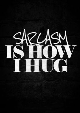 Sarcasm is how I hug