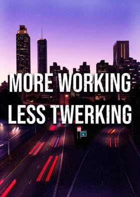 MORE WORKING LESS TWERKING