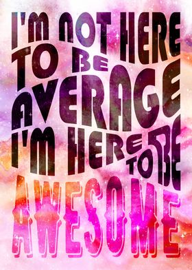 I am here to be awesome