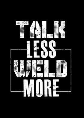 Talk Less Weld More