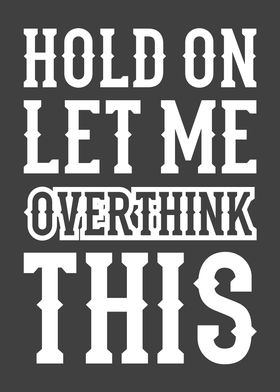 HOLD ON LET ME OVERTHINK