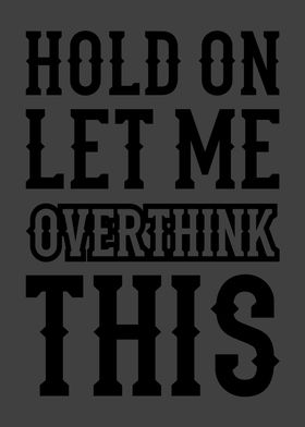 HOLD ON LET ME OVERTHINK