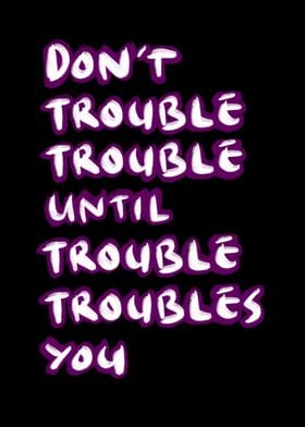 Dont trouble trouble