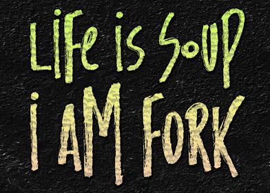 Life is Soup I Am Fork