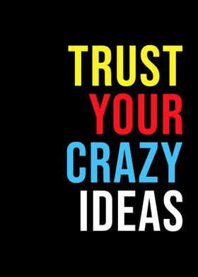 TRUST YOUR CRAZY IDEAS