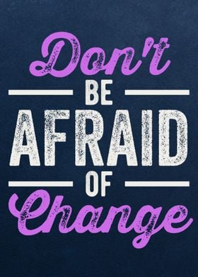 dont be afraid of change