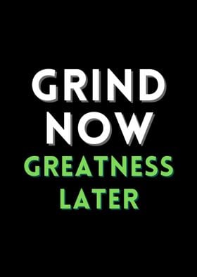 Grind now Greatness later