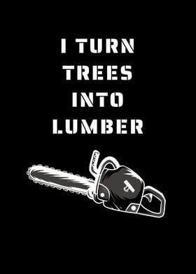 I Turn Trees Into Lumber