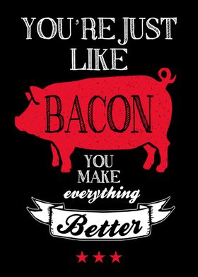 You are just like bacon