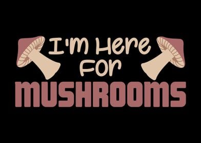 Im Here For Mushrooms