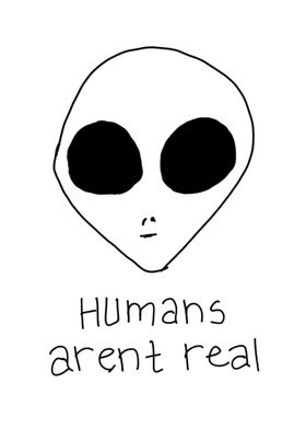 Humans arent real 