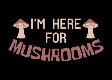 Im Here For Mushrooms