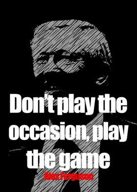 Alex Ferguson Quote: “Don't play the occasion, play the game.”