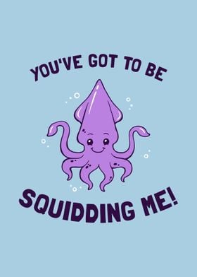 Youve got to be squiding 