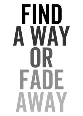 FIND A WAY OR FADE AWAY