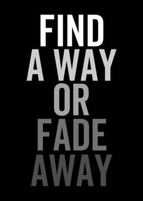 FIND A WAY OR FADE AWAY