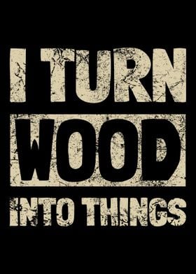 I Turn Wood Into Things Ca