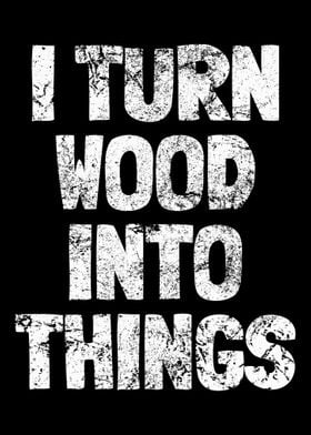 I Turn Wood Into Things Ca