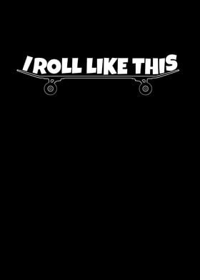 I roll like this