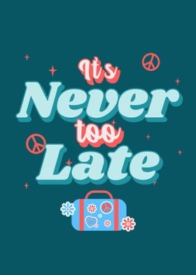 ITS NEVER TOO LATE
