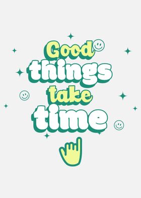 GOOD THINGS TAKE TIME