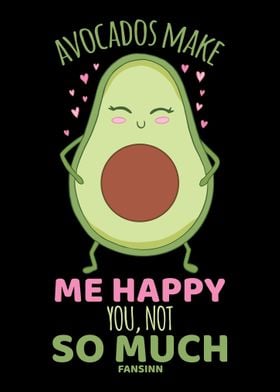 Avocados Make Me Happy You