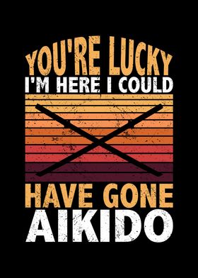 Youre lucky Im here I