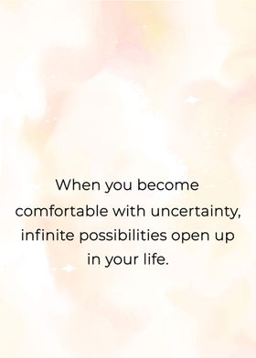 When you become comfortable with uncertainty, infinite possibilities open  up in your life..