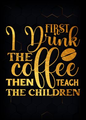 First i drink the coffee