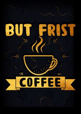 But frist coffee