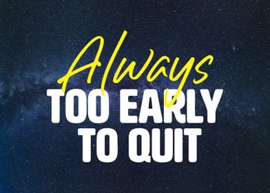 Always too early to quit