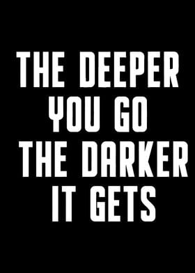 Deeper you go darker gets