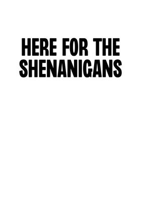 Here For The Shenanigans