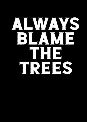 Always blame the trees