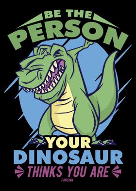 Be The Person Your Dinosau