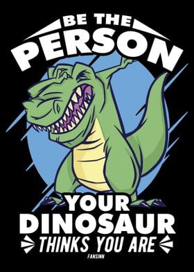 Be The Person Your Dinosau