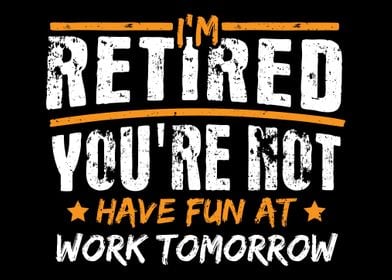 Im Retired Youre Not Hav