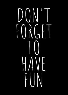 Dont Forget To Have Fun