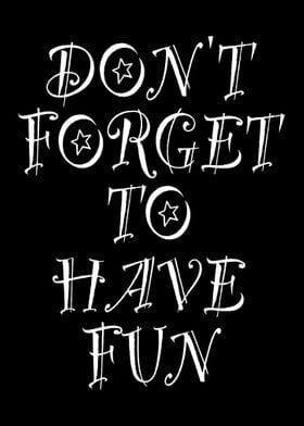 Dont Forget To Have Fun