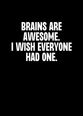Brains Are Awesome I Wish