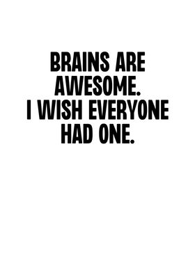 Brains Are Awesome I Wish
