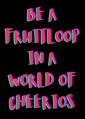 BE A FRUITLOOP IN A WORLD 