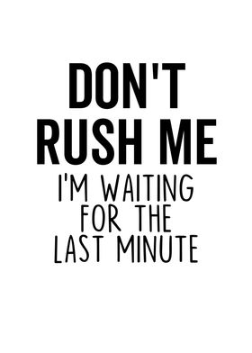 Dont Rush Me Im Waiting