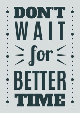 Dont Wait For Better Time