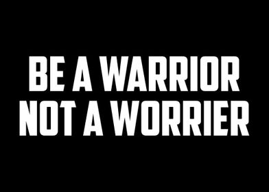 Be A Warrior Not A Worrier