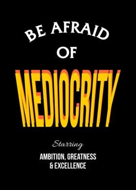 Be Afraid Of Mediocrity