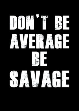 Dont be average Be Savage