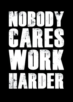 Nobody Cares Work Harder Posters and Art Prints for Sale