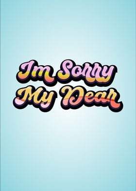 Im sorry my dear